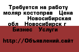 Требуется на работу моляр костоправ › Цена ­ 30 000 - Новосибирская обл., Новосибирск г. Бизнес » Услуги   